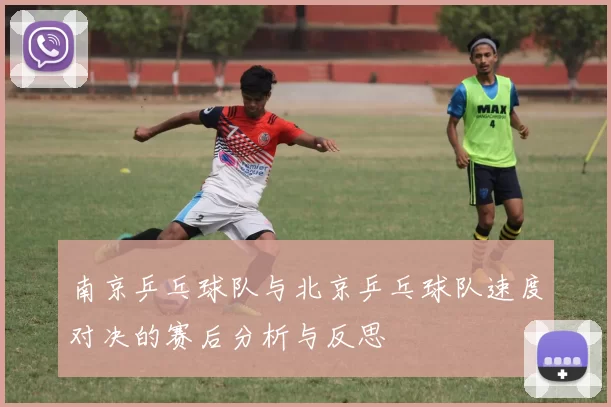 南京乒乓球队与北京乒乓球队速度对决的赛后分析与反思
