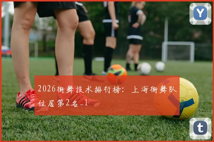 2026街舞技术排行榜：上海街舞队位居第2名_1