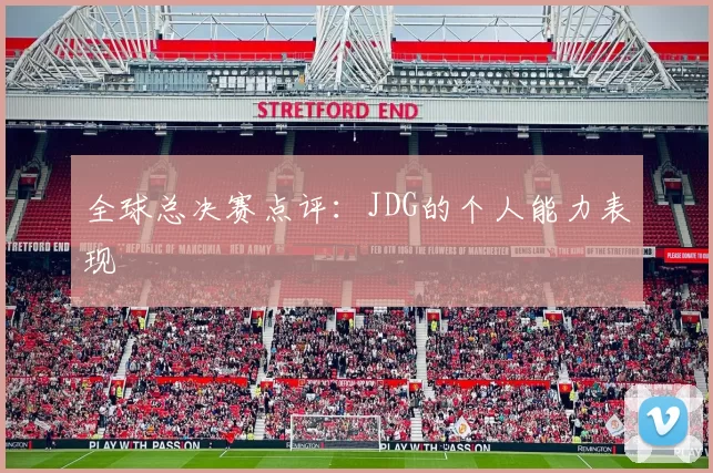 全球总决赛点评：JDG的个人能力表现