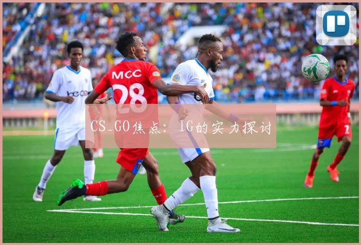 CS_GO焦点：IG的实力探讨