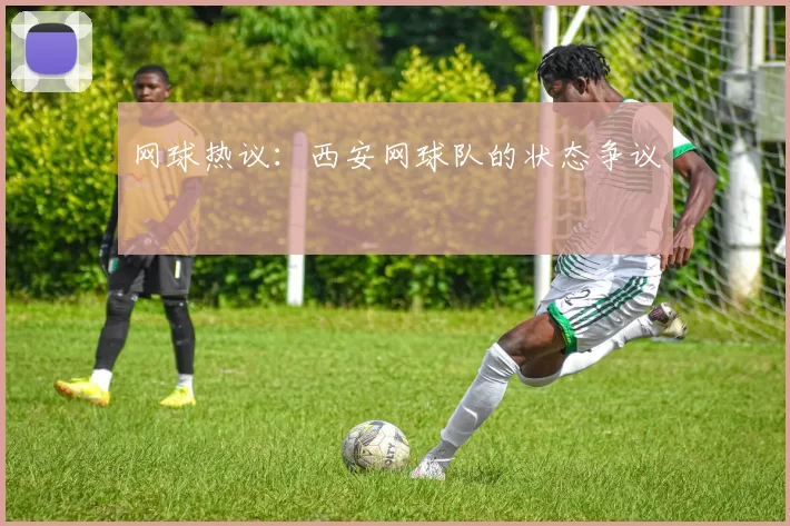 网球热议：西安网球队的状态争议