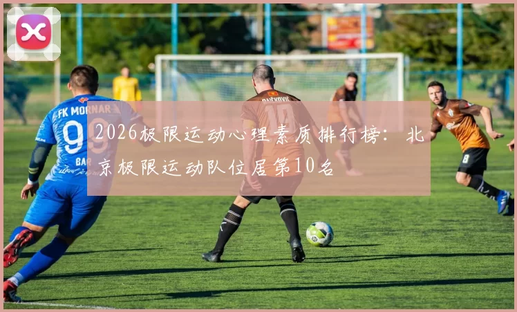 2026极限运动心理素质排行榜：北京极限运动队位居第10名