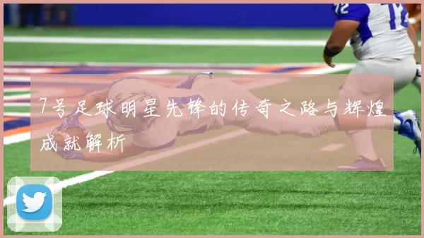 7号足球明星先锋的传奇之路与辉煌成就解析