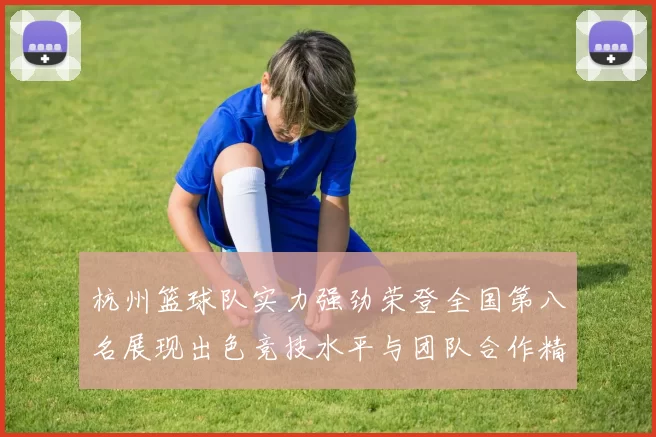 杭州篮球队实力强劲荣登全国第八名展现出色竞技水平与团队合作精神
