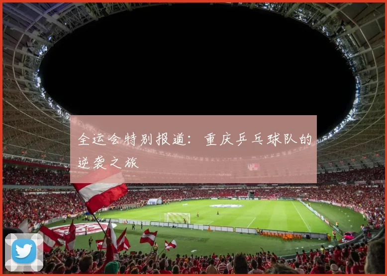 全运会特别报道：重庆乒乓球队的逆袭之旅